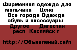 Фирменная одежда для мальчика  › Цена ­ 500 - Все города Одежда, обувь и аксессуары » Другое   . Дагестан респ.,Каспийск г.